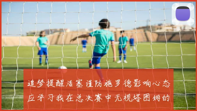 追梦提醒活塞谨防施罗德影响心态应学习我在总决赛中无视塔图姆的策略