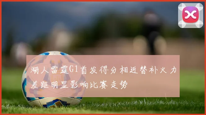 湖人雷霆G1首发得分相近替补火力差距明显影响比赛走势