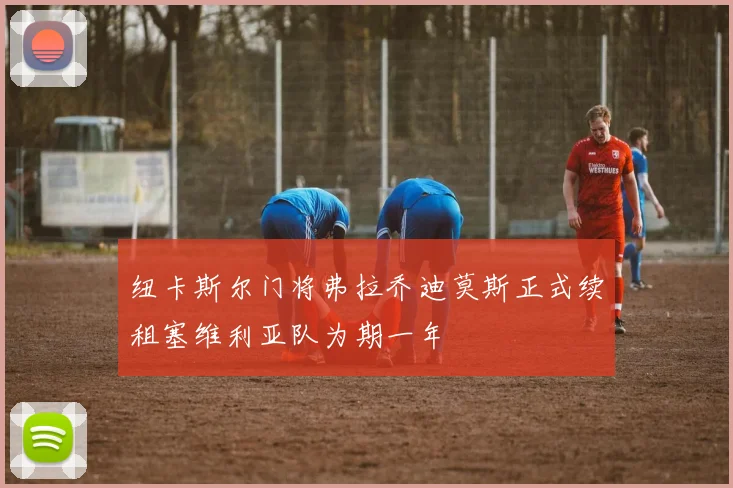 纽卡斯尔门将弗拉乔迪莫斯正式续租塞维利亚队为期一年