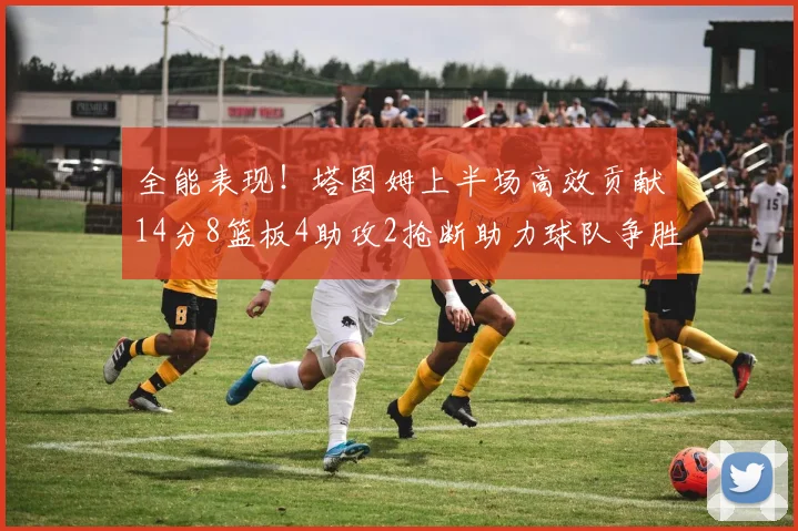 全能表现！塔图姆上半场高效贡献14分8篮板4助攻2抢断助力球队争胜