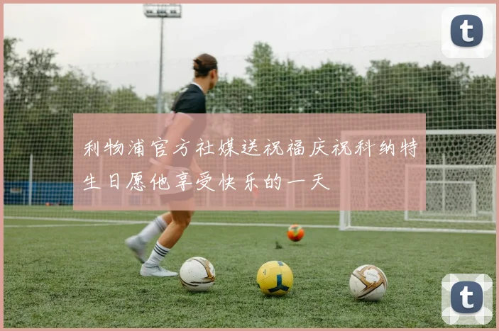 利物浦官方社媒送祝福庆祝科纳特生日愿他享受快乐的一天