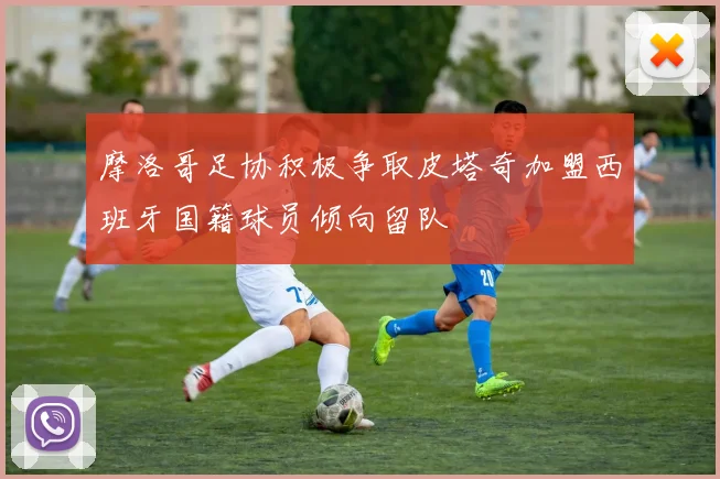 摩洛哥足协积极争取皮塔奇加盟西班牙国籍球员倾向留队