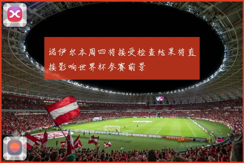 诺伊尔本周四将接受检查结果将直接影响世界杯参赛前景