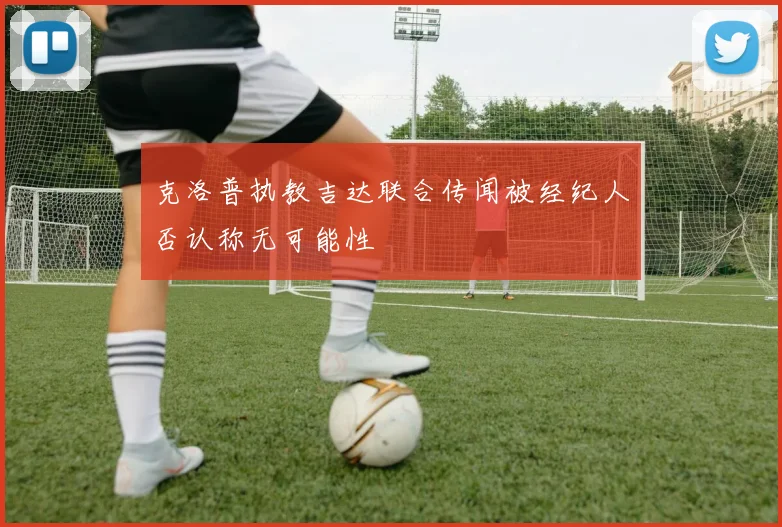 克洛普执教吉达联合传闻被经纪人否认称无可能性