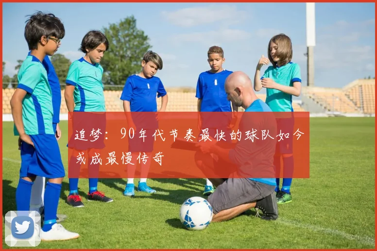 追梦：90年代节奏最快的球队如今或成最慢传奇
