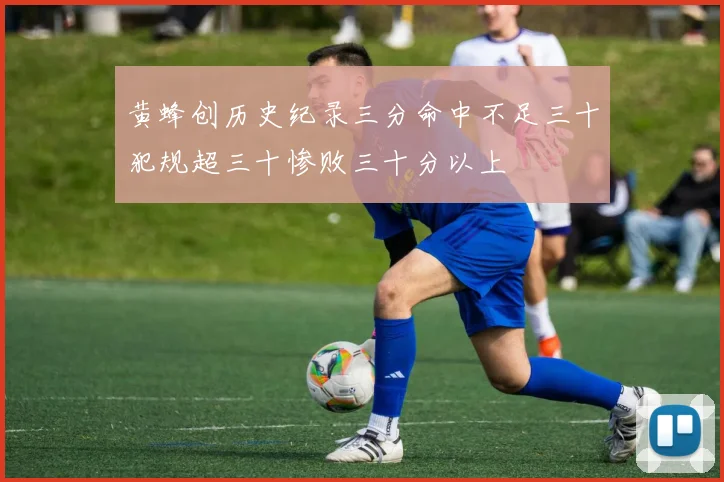 黄蜂创历史纪录三分命中不足三十犯规超三十惨败三十分以上