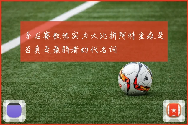 季后赛教练实力大比拼阿特金森是否真是最弱者的代名词
