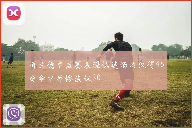海兰德季后赛表现低迷场均仅得46分命中率惨淡仅30